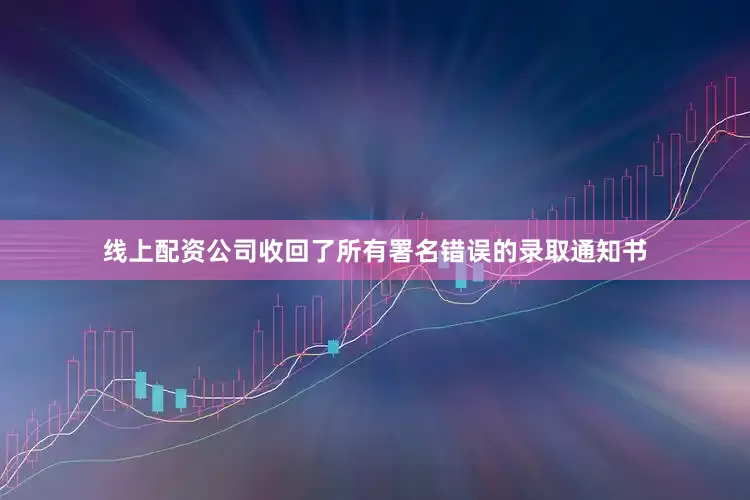 线上配资公司收回了所有署名错误的录取通知书