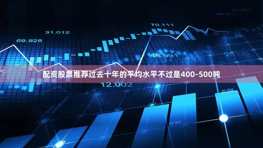 配资股票推荐过去十年的平均水平不过是400-500吨