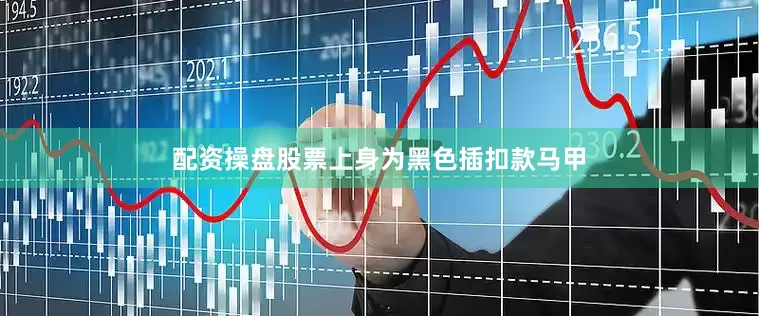 配资操盘股票上身为黑色插扣款马甲