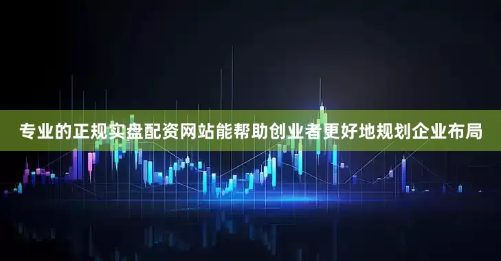 专业的正规实盘配资网站能帮助创业者更好地规划企业布局
