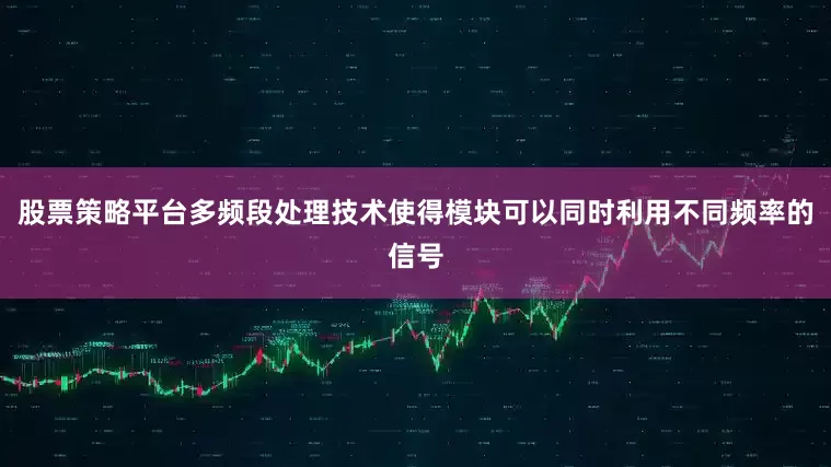 股票策略平台多频段处理技术使得模块可以同时利用不同频率的信号