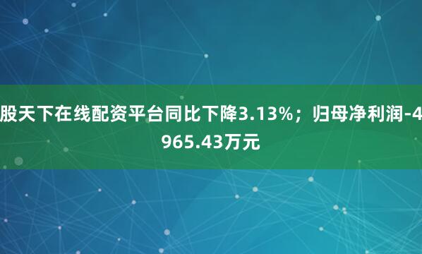 股天下在线配资平台同比下降3.13%；归母净利润-4965.43万元