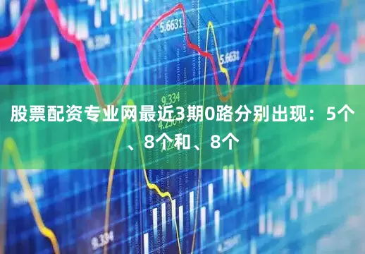 股票配资专业网最近3期0路分别出现：5个、8个和、8个