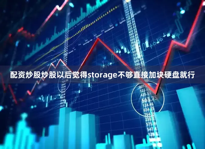 配资炒股炒股以后觉得storage不够直接加块硬盘就行