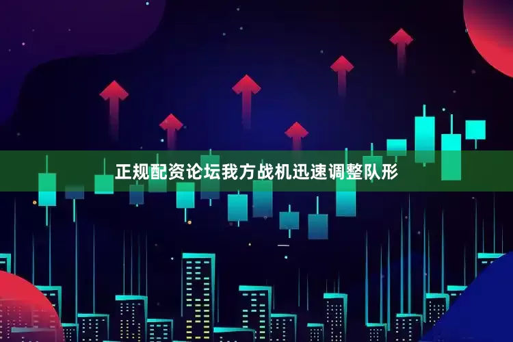 正规配资论坛我方战机迅速调整队形