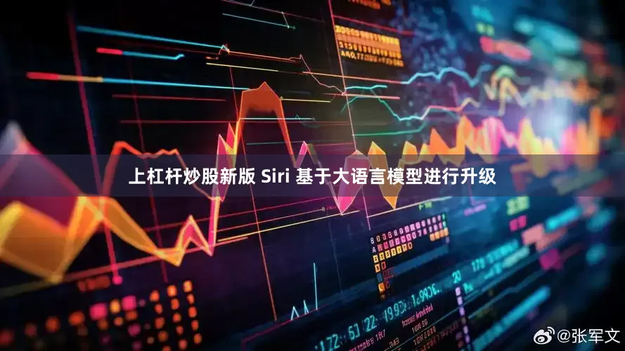 上杠杆炒股新版 Siri 基于大语言模型进行升级