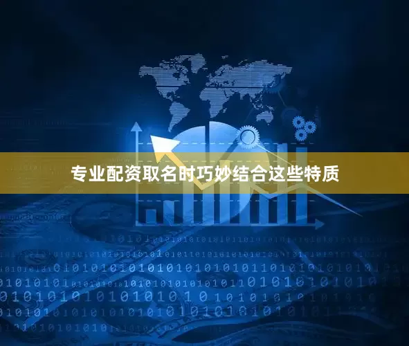 专业配资取名时巧妙结合这些特质