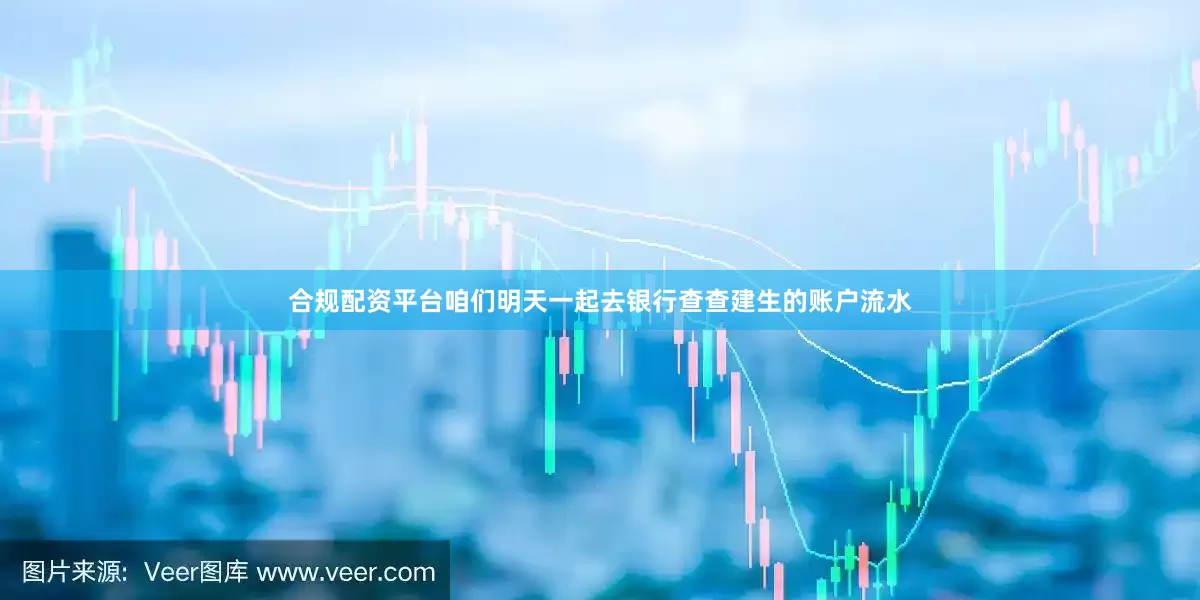 合规配资平台咱们明天一起去银行查查建生的账户流水