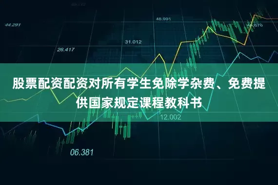 股票配资配资对所有学生免除学杂费、免费提供国家规定课程教科书