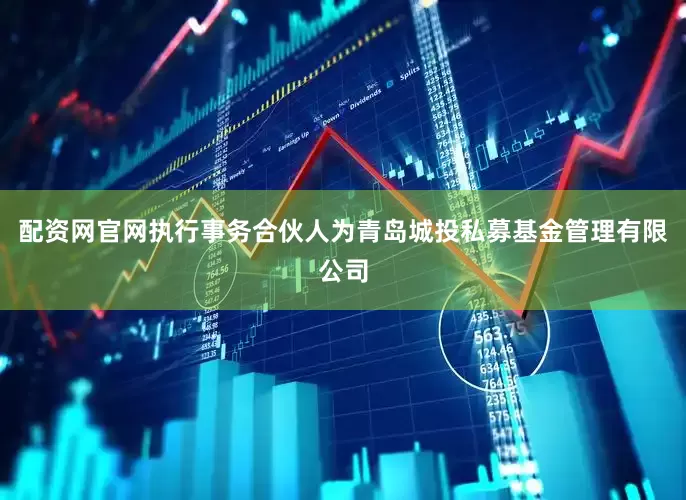 配资网官网执行事务合伙人为青岛城投私募基金管理有限公司