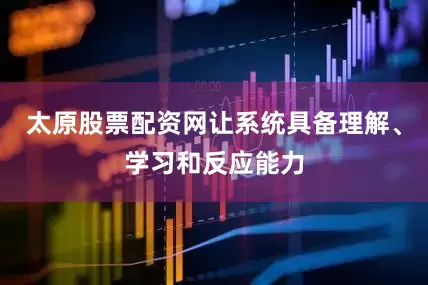 太原股票配资网让系统具备理解、学习和反应能力